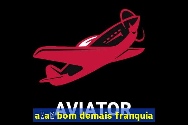 a莽a铆 bom demais franquia